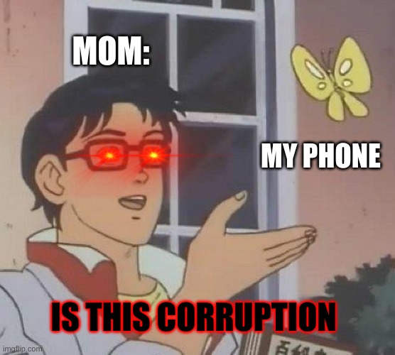 moms vs phones | MOM:; MY PHONE; IS THIS CORRUPTION | image tagged in memes,is this a pigeon | made w/ Imgflip meme maker
