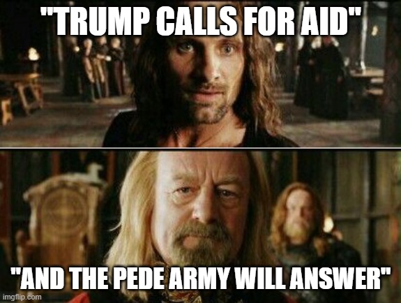 gondor calls for aid |  "TRUMP CALLS FOR AID"; "AND THE PEDE ARMY WILL ANSWER" | image tagged in gondor calls for aid | made w/ Imgflip meme maker