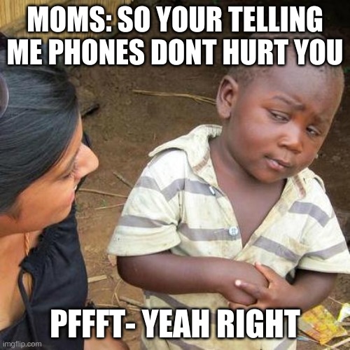Third World Skeptical Kid | MOMS: SO YOUR TELLING ME PHONES DONT HURT YOU; PFFFT- YEAH RIGHT | image tagged in memes,third world skeptical kid | made w/ Imgflip meme maker