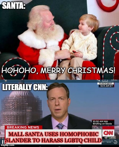 It's CNN Again! | SANTA:; HOHOHO, MERRY CHRISTMAS! LITERALLY CNN:; MALL SANTA USES HOMOPHOBIC SLANDER TO HARASS LGBTQ CHILD | image tagged in santa's lap,cnn breaking news template,lgbtq | made w/ Imgflip meme maker