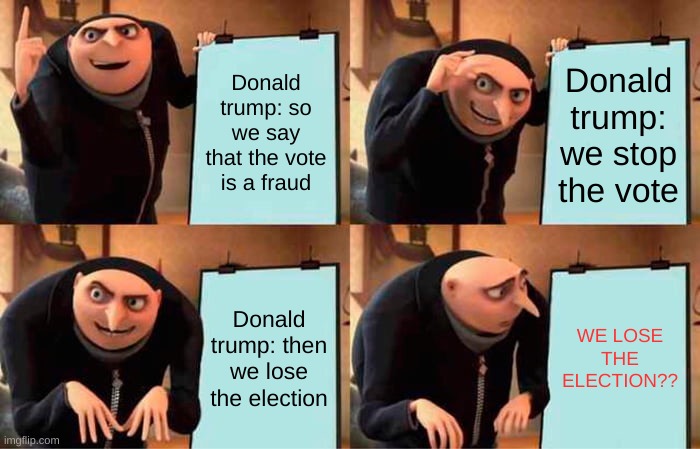 Gru's Plan Meme | Donald trump: so we say that the vote is a fraud; Donald trump: we stop the vote; Donald trump: then we lose the election; WE LOSE THE ELECTION?? | image tagged in memes,gru's plan | made w/ Imgflip meme maker