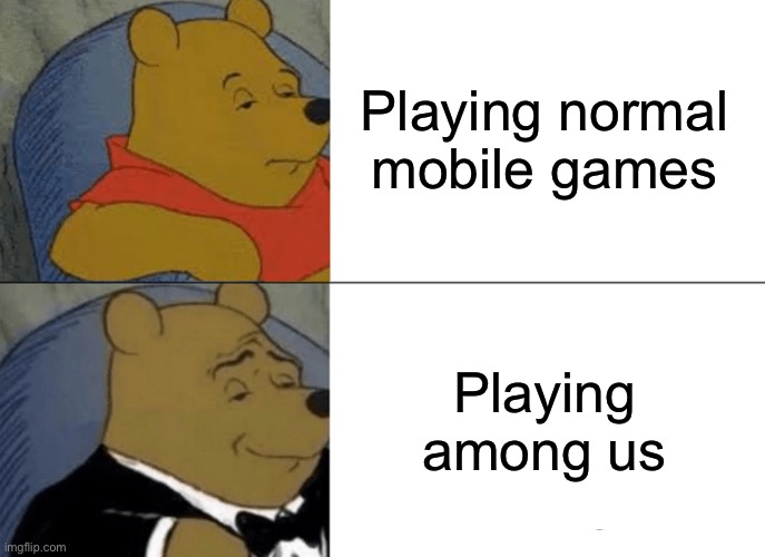 Tuxedo Winnie The Pooh | Playing normal mobile games; Playing among us | image tagged in memes,tuxedo winnie the pooh | made w/ Imgflip meme maker