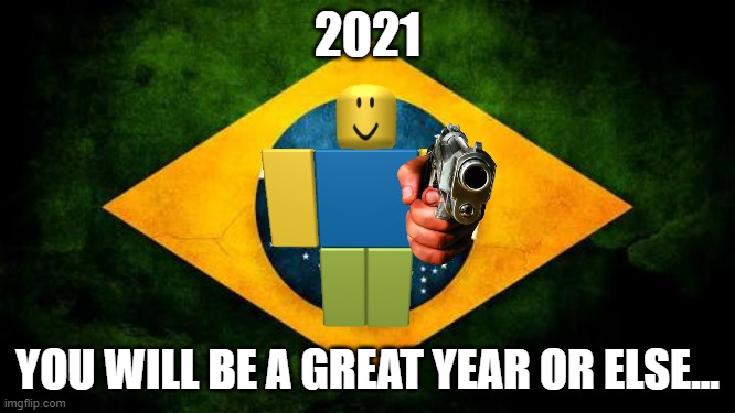 Brazil flag | 2021; YOU WILL BE A GREAT YEAR OR ELSE... | image tagged in brazil flag | made w/ Imgflip meme maker