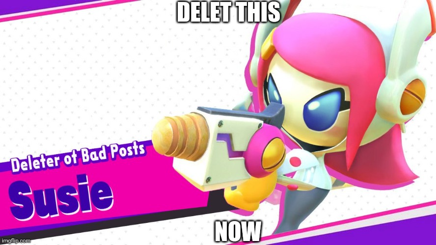 bad posts deleter | DELET THIS; NOW | image tagged in deleter of bad posts susie | made w/ Imgflip meme maker