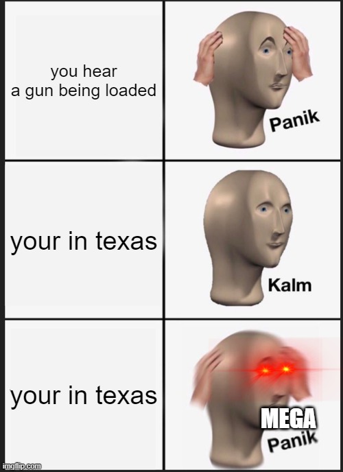 texas in a nutshell | you hear a gun being loaded; your in texas; your in texas; MEGA | image tagged in memes,panik kalm panik | made w/ Imgflip meme maker