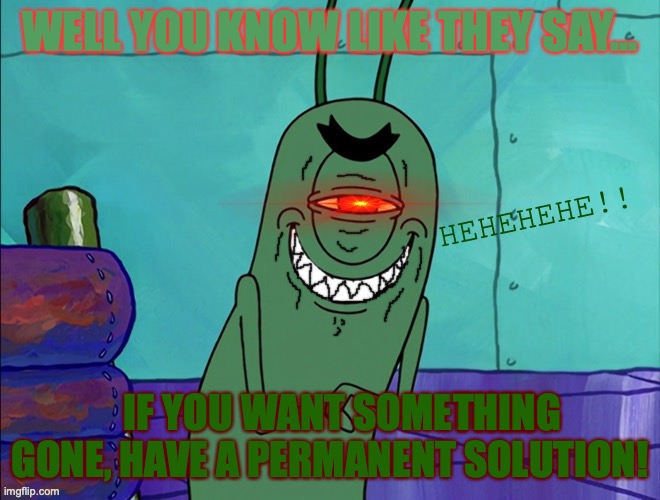 Plankton's advice | HEHEHEHE!! THING | image tagged in scheming plankton,evil,laugh,red eyes,solution,spongebob squarepants | made w/ Imgflip meme maker