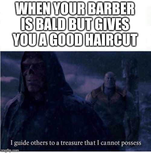 My friend told me a joke similar to this so I thought I'd put it here | WHEN YOUR BARBER IS BALD BUT GIVES YOU A GOOD HAIRCUT | image tagged in i guide others to a treasure i cannot possess,memes,barber | made w/ Imgflip meme maker