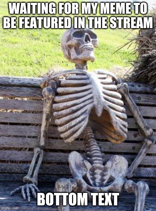 is it in the stream yet? | WAITING FOR MY MEME TO BE FEATURED IN THE STREAM; BOTTOM TEXT | image tagged in memes,waiting skeleton | made w/ Imgflip meme maker