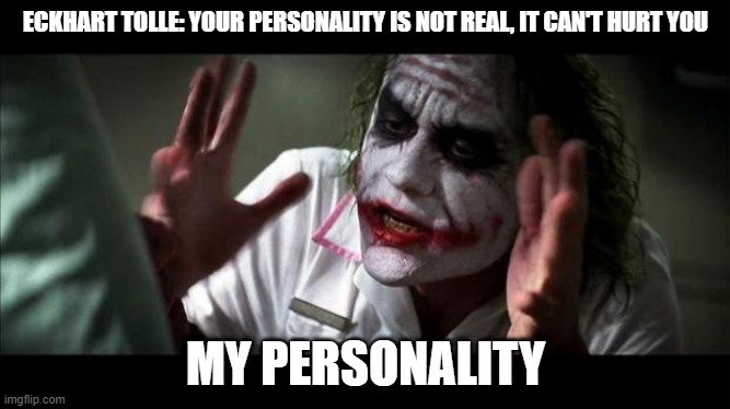 Personality | ECKHART TOLLE: YOUR PERSONALITY IS NOT REAL, IT CAN'T HURT YOU; MY PERSONALITY | image tagged in joker mind loss | made w/ Imgflip meme maker