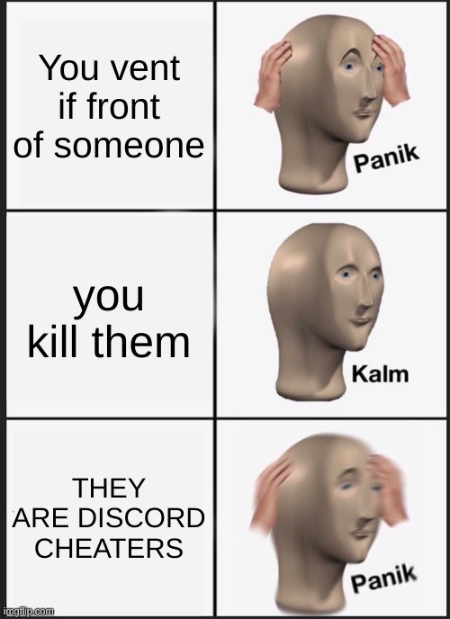 Panik Kalm Panik | You vent if front of someone; you kill them; THEY ARE DISCORD CHEATERS | image tagged in memes,panik kalm panik | made w/ Imgflip meme maker