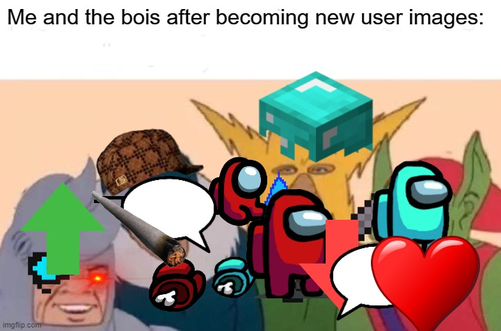 Me And The Boys | Me and the bois after becoming new user images: | image tagged in memes,me and the boys,imgflip,imgflip users | made w/ Imgflip meme maker