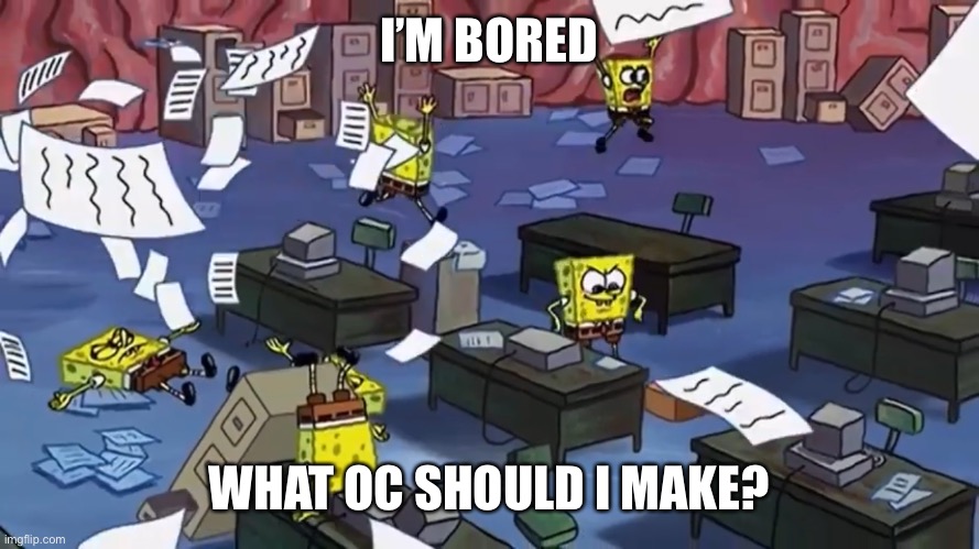 Spongebob paper | I’M BORED; WHAT OC SHOULD I MAKE? | image tagged in spongebob paper | made w/ Imgflip meme maker