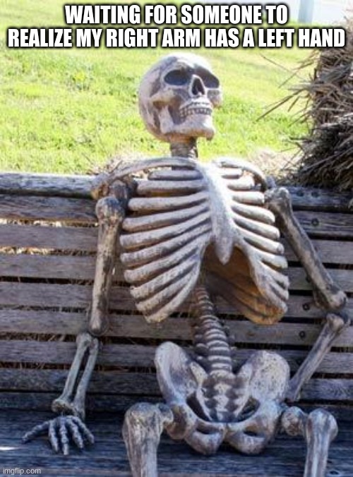 but seriously what happened? | WAITING FOR SOMEONE TO REALIZE MY RIGHT ARM HAS A LEFT HAND | image tagged in memes,waiting skeleton | made w/ Imgflip meme maker