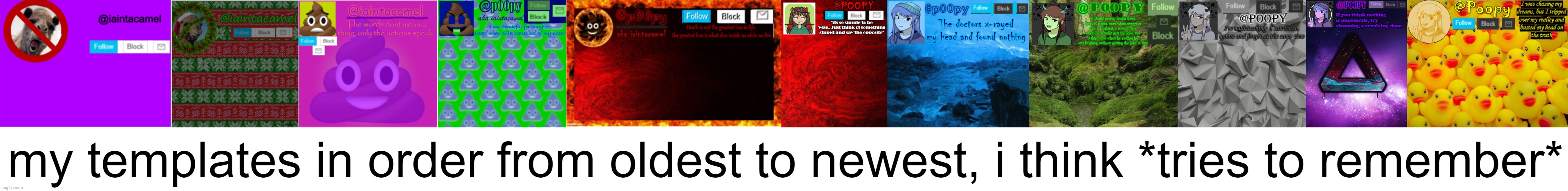 lmao i feel like im missing one but oh well | my templates in order from oldest to newest, i think *tries to remember* | image tagged in iaintacamel,poopy | made w/ Imgflip meme maker
