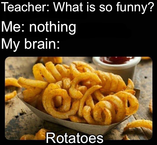Me an intellectual | Teacher: What is so funny? Me: nothing; My brain:; Rotatoes | image tagged in potatoes,rotatoes,memes,funny | made w/ Imgflip meme maker