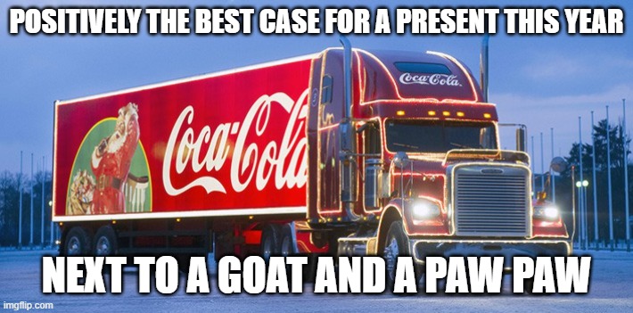 Christmas Coke | POSITIVELY THE BEST CASE FOR A PRESENT THIS YEAR; NEXT TO A GOAT AND A PAW PAW | image tagged in coke truck,coke,covid19,coke tests positive | made w/ Imgflip meme maker
