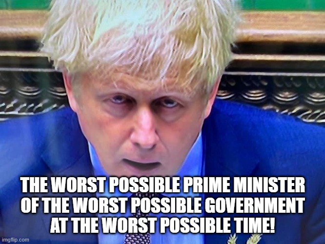Johnson is the Worst | THE WORST POSSIBLE PRIME MINISTER
OF THE WORST POSSIBLE GOVERNMENT
AT THE WORST POSSIBLE TIME! | image tagged in boris johnson,worst,prime minister,government,uk | made w/ Imgflip meme maker