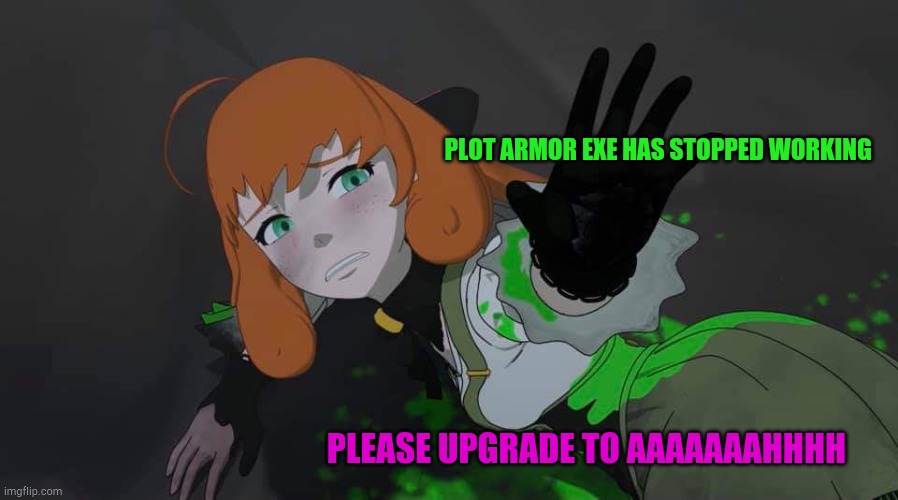Rwby Volume 8 chapter 7 Penny | PLOT ARMOR EXE HAS STOPPED WORKING; PLEASE UPGRADE TO AAAAAAAHHHH | image tagged in rwby volume 8 chapter 7 penny | made w/ Imgflip meme maker