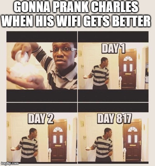 gonna prank x when he/she gets home | GONNA PRANK CHARLES WHEN HIS WIFI GETS BETTER | image tagged in gonna prank x when he/she gets home | made w/ Imgflip meme maker