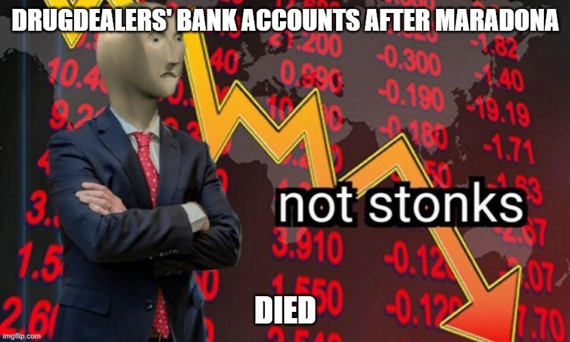 I mean, its kinda true | DRUGDEALERS' BANK ACCOUNTS AFTER MARADONA; DIED | image tagged in not stonks,drugs,soccer,sports,maradona | made w/ Imgflip meme maker