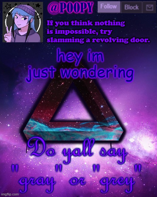 lmao *confusion* | hey im just wondering; Do yall say "gray" or "grey" | image tagged in poopy | made w/ Imgflip meme maker