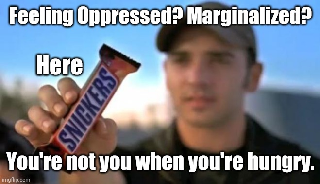For the Karens | Feeling Oppressed? Marginalized? Here; You're not you when you're hungry. | image tagged in snickers | made w/ Imgflip meme maker