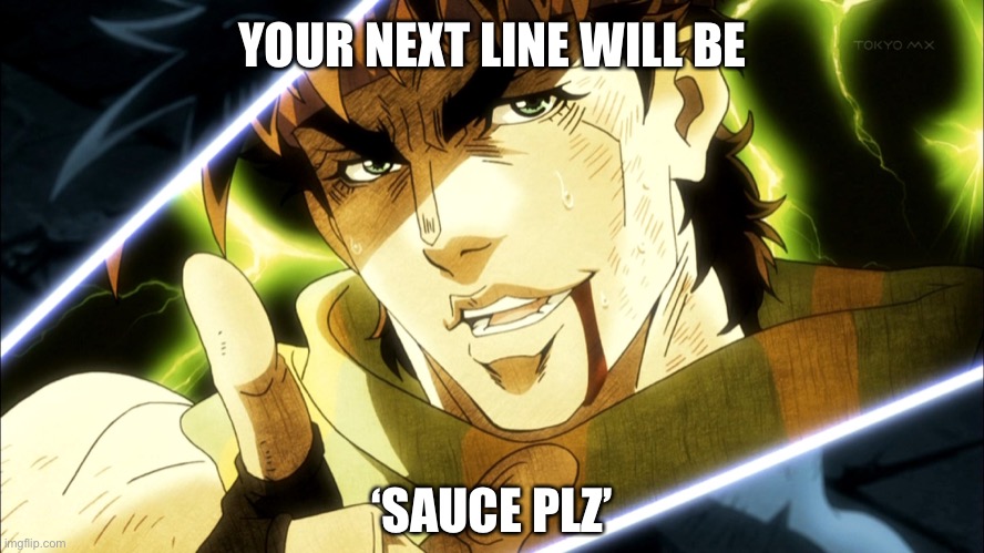 Sauce Jojo meme | YOUR NEXT LINE WILL BE; ‘SAUCE PLZ’ | image tagged in jojo meme,sauce,anime,jojo's bizarre adventure,jojo,dio | made w/ Imgflip meme maker