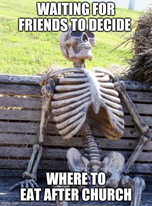 Waiting Skeleton | WAITING FOR FRIENDS TO DECIDE; WHERE TO EAT AFTER CHURCH | image tagged in memes,waiting skeleton | made w/ Imgflip meme maker
