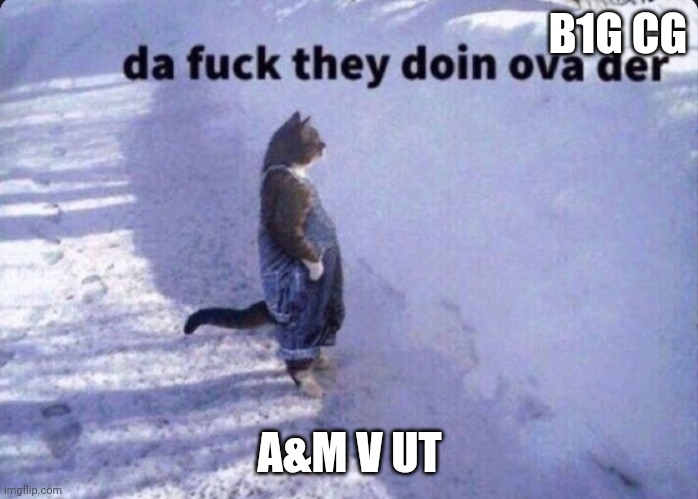 Da fuck they doin ova there | B1G CG; A&M V UT | image tagged in da fuck they doin ova there | made w/ Imgflip meme maker