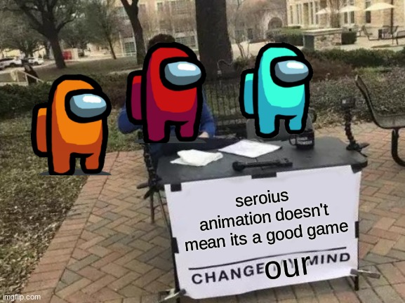 Change My Mind | seroius animation doesn't mean its a good game; our | image tagged in memes,change my mind | made w/ Imgflip meme maker