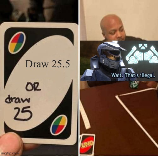 UNO Draw 25 Cards Meme | Draw 25.5 | image tagged in memes,uno draw 25 cards | made w/ Imgflip meme maker