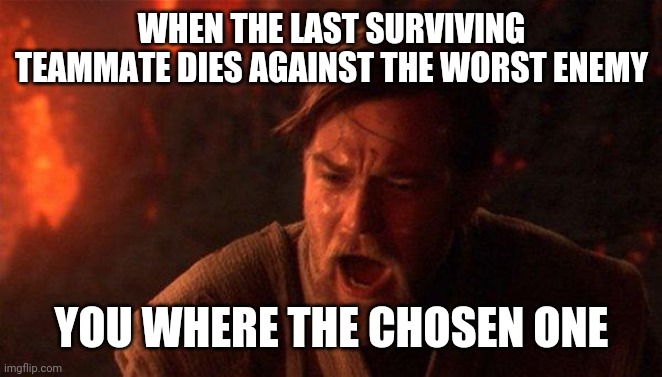 You Were The Chosen One (Star Wars) | WHEN THE LAST SURVIVING TEAMMATE DIES AGAINST THE WORST ENEMY; YOU WHERE THE CHOSEN ONE | image tagged in memes,you were the chosen one star wars | made w/ Imgflip meme maker