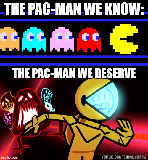 TerminalMontage is the Butter that Butters my Butter. | THE PAC-MAN WE KNOW:; THE PAC-MAN WE DESERVE | image tagged in pac-man,terminalmontage | made w/ Imgflip meme maker