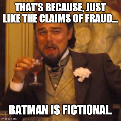 Laughing Leo Meme | THAT'S BECAUSE, JUST LIKE THE CLAIMS OF FRAUD... BATMAN IS FICTIONAL. | image tagged in memes,laughing leo | made w/ Imgflip meme maker