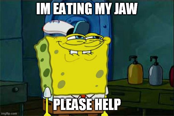 Ow | IM EATING MY JAW; PLEASE HELP | image tagged in memes,don't you squidward | made w/ Imgflip meme maker