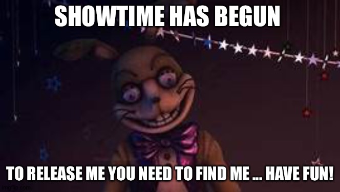 Showtime has begun... save me please | SHOWTIME HAS BEGUN; TO RELEASE ME YOU NEED TO FIND ME ... HAVE FUN! | image tagged in glitchtrap,fnaf | made w/ Imgflip meme maker