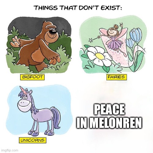 Things That Don't Exist | PEACE IN MELONREN | image tagged in things that don't exist | made w/ Imgflip meme maker