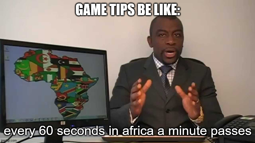 games be like | GAME TIPS BE LIKE:; every 60 seconds in africa a minute passes | image tagged in every 60 seconds in africa a minute passes | made w/ Imgflip meme maker
