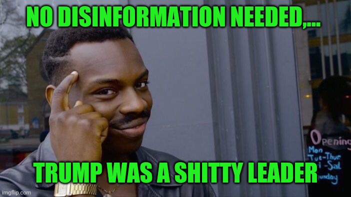 Roll Safe Think About It Meme | NO DISINFORMATION NEEDED,... TRUMP WAS A SHITTY LEADER | image tagged in memes,roll safe think about it | made w/ Imgflip meme maker