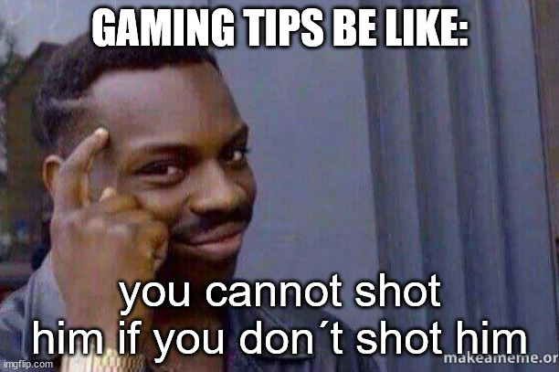 You cannot x, if you don't x | GAMING TIPS BE LIKE:; you cannot shot him if you don´t shot him | image tagged in you cannot x if you don't x | made w/ Imgflip meme maker