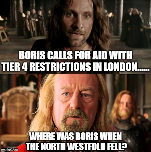 London calls for Aid | BORIS CALLS FOR AID WITH TIER 4 RESTRICTIONS IN LONDON...... WHERE WAS BORIS WHEN
 THE NORTH WESTFOLD FELL? | image tagged in gondor calls for aid | made w/ Imgflip meme maker