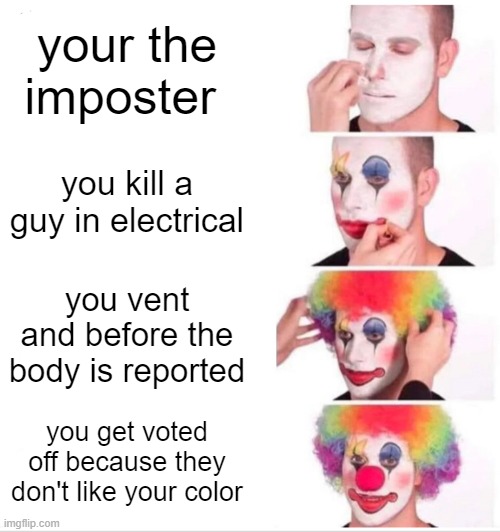 this happened on my first round idk if dis repost | your the imposter; you kill a guy in electrical; you vent and before the body is reported; you get voted off because they don't like your color | image tagged in memes,clown applying makeup | made w/ Imgflip meme maker