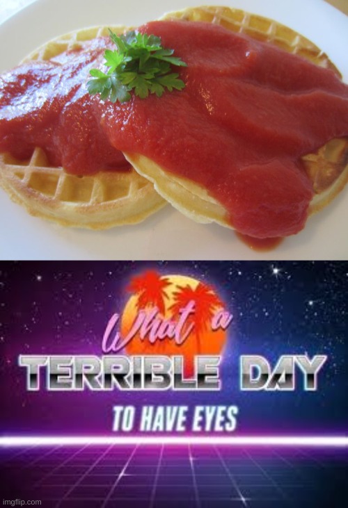 image tagged in what a terrible day to have eyes,memes,cursed,food,funny | made w/ Imgflip meme maker