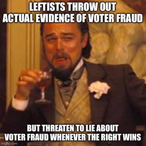 Leftists live in assertions and tu quoque fallacies | LEFTISTS THROW OUT ACTUAL EVIDENCE OF VOTER FRAUD; BUT THREATEN TO LIE ABOUT VOTER FRAUD WHENEVER THE RIGHT WINS | image tagged in memes,laughing leo,funny,leftists,voter fraud,politics | made w/ Imgflip meme maker