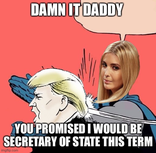 Batman slaps Trump | DAMN IT DADDY YOU PROMISED I WOULD BE SECRETARY OF STATE THIS TERM | image tagged in batman slaps trump | made w/ Imgflip meme maker