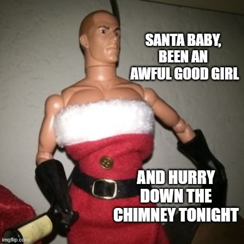 santa baby | SANTA BABY,
BEEN AN
 AWFUL GOOD GIRL; AND HURRY DOWN THE CHIMNEY TONIGHT | image tagged in christmas | made w/ Imgflip meme maker