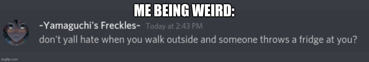 ME BEING WEIRD: | made w/ Imgflip meme maker