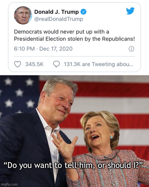 Ummm... | “Do you want to tell him, or should I?” | image tagged in donald trump,al gore,hillary clinton,election,election 2016,election 2020 | made w/ Imgflip meme maker