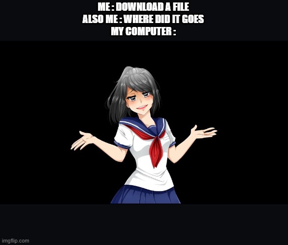 yandere computer | ME : DOWNLOAD A FILE
ALSO ME : WHERE DID IT GOES
MY COMPUTER : | image tagged in yandere-chan i dunno | made w/ Imgflip meme maker