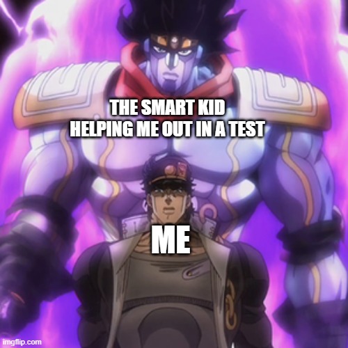 Big Brain time | THE SMART KID HELPING ME OUT IN A TEST; ME | image tagged in jotaro star platinum | made w/ Imgflip meme maker